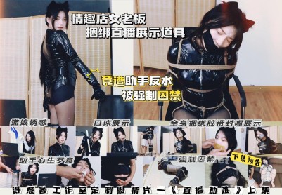 【得意客】剧情片—《直播劫难》上集 情趣店女老板上演猫娘诱惑 捆绑展示各类道具 竟遭助手绑架 被强制囚禁